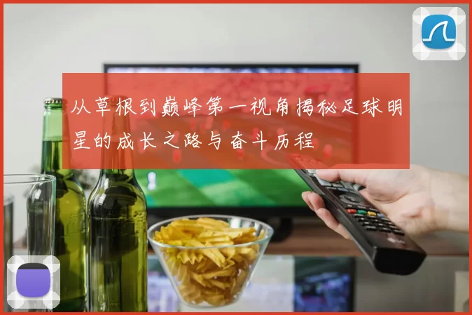 从草根到巅峰第一视角揭秘足球明星的成长之路与奋斗历程