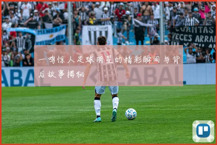 一鸣惊人足球明星的精彩瞬间与背后故事揭秘
