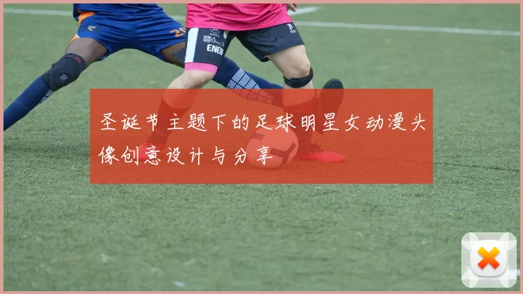 圣诞节主题下的足球明星女动漫头像创意设计与分享