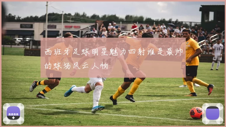 西班牙足球明星魅力四射谁是最帅的球场风云人物