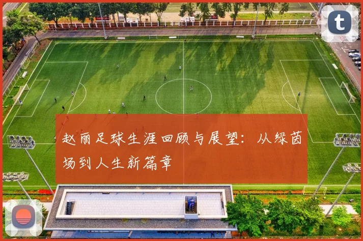 赵丽足球生涯回顾与展望：从绿茵场到人生新篇章