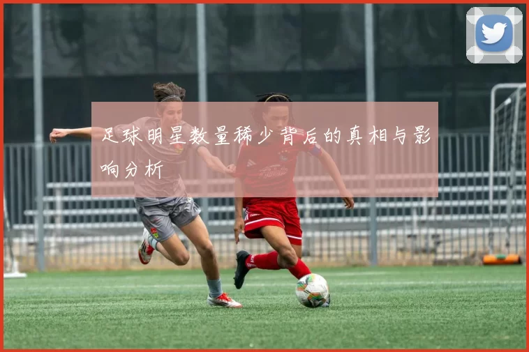 足球明星数量稀少背后的真相与影响分析