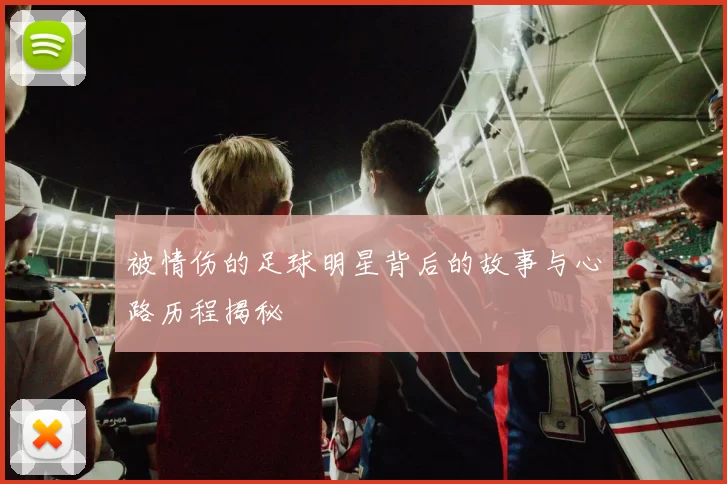 被情伤的足球明星背后的故事与心路历程揭秘