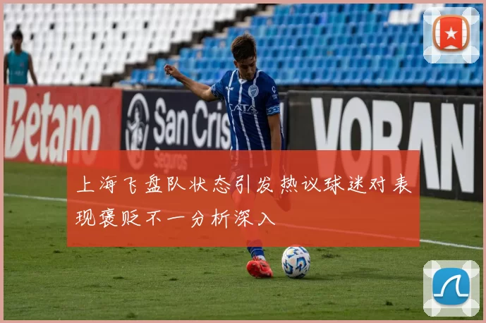 上海飞盘队状态引发热议球迷对表现褒贬不一分析深入