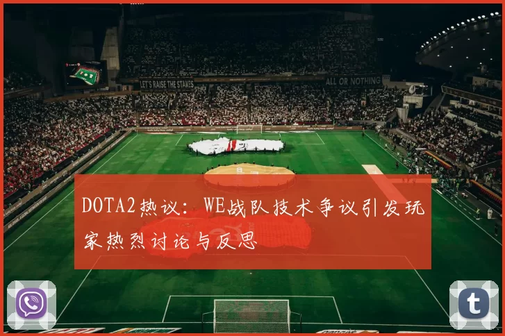DOTA2热议：WE战队技术争议引发玩家热烈讨论与反思