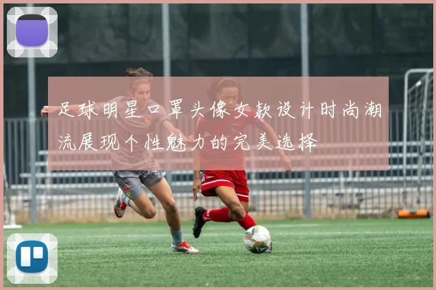 足球明星口罩头像女款设计时尚潮流展现个性魅力的完美选择
