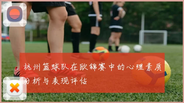 杭州篮球队在欧锦赛中的心理素质分析与表现评估