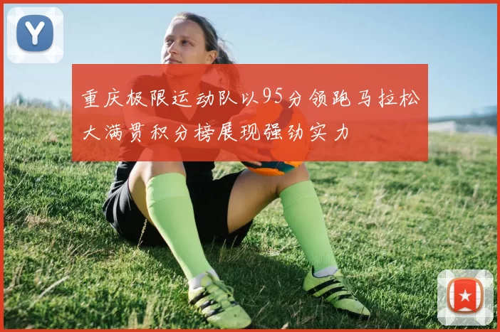 重庆极限运动队以95分领跑马拉松大满贯积分榜展现强劲实力