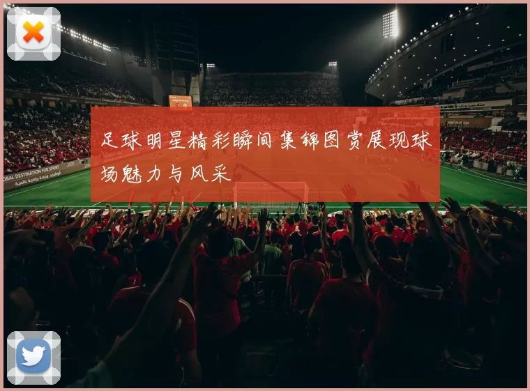 足球明星精彩瞬间集锦图赏展现球场魅力与风采