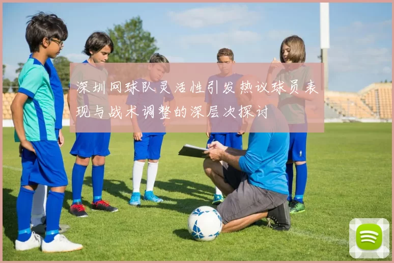 深圳网球队灵活性引发热议球员表现与战术调整的深层次探讨