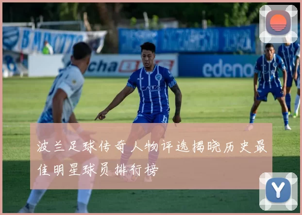 波兰足球传奇人物评选揭晓历史最佳明星球员排行榜