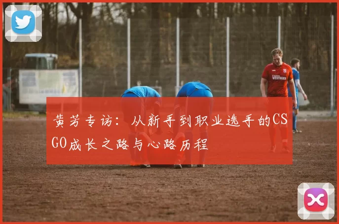 黄芳专访：从新手到职业选手的CSGO成长之路与心路历程