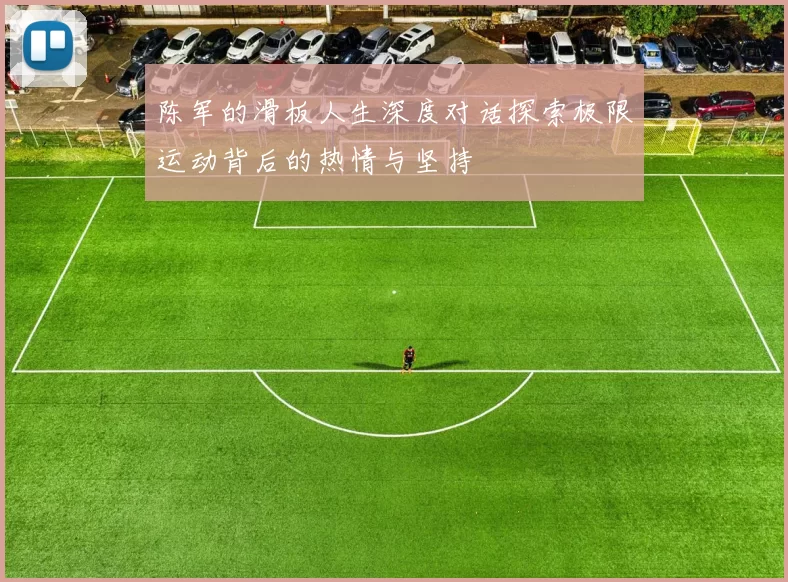 陈军的滑板人生深度对话探索极限运动背后的热情与坚持