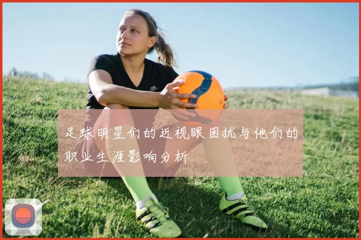 足球明星们的近视眼困扰与他们的职业生涯影响分析