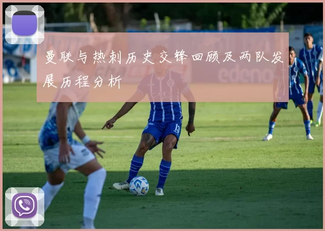 曼联与热刺历史交锋回顾及两队发展历程分析