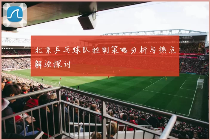 北京乒乓球队控制策略分析与热点解读探讨