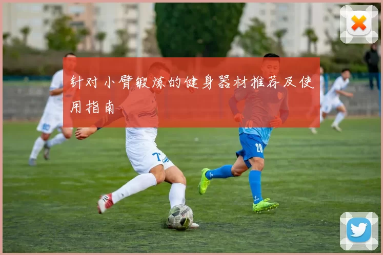 针对小臂锻炼的健身器材推荐及使用指南