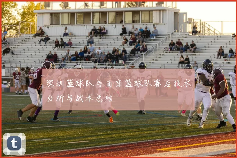 深圳篮球队与南京篮球队赛后技术分析与战术总结