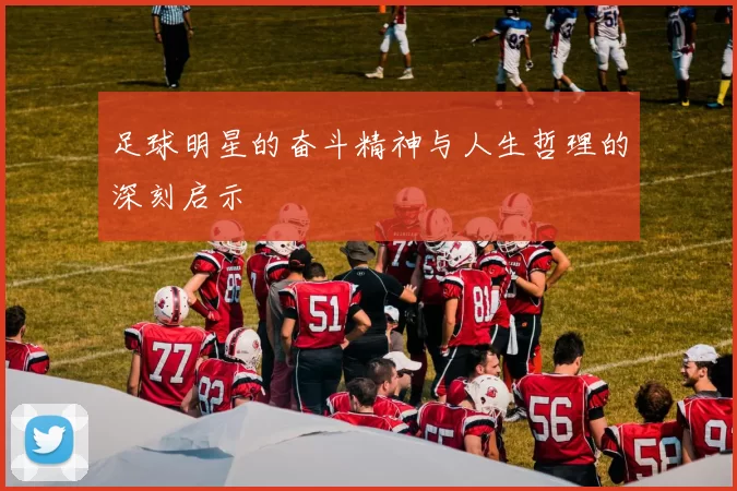 足球明星的奋斗精神与人生哲理的深刻启示