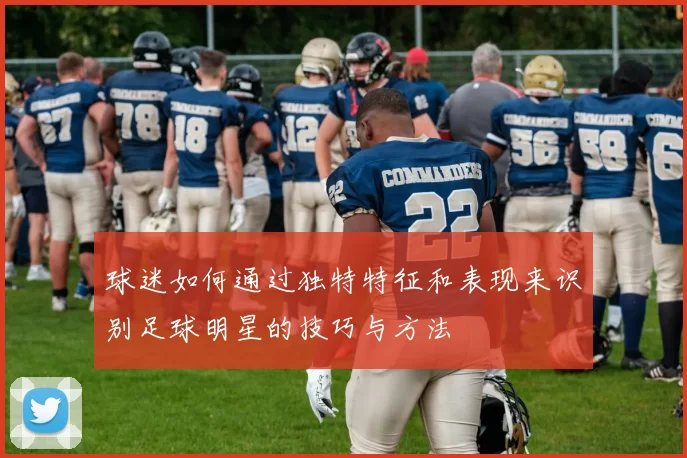 球迷如何通过独特特征和表现来识别足球明星的技巧与方法
