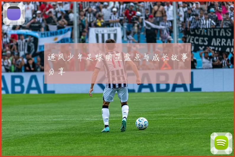 逐风少年足球明星盘点与成长故事分享
