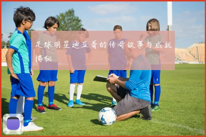 足球明星迪亚哥的传奇故事与成就揭秘