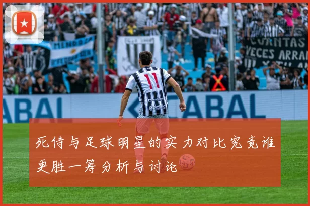 死侍与足球明星的实力对比究竟谁更胜一筹分析与讨论