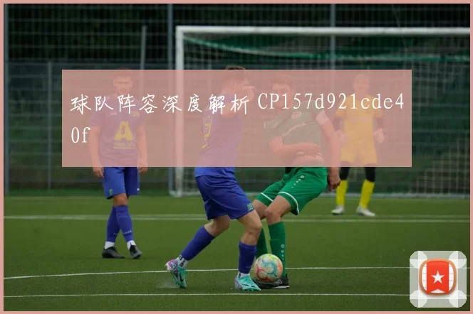 球队阵容深度解析 CP157d921cde40f