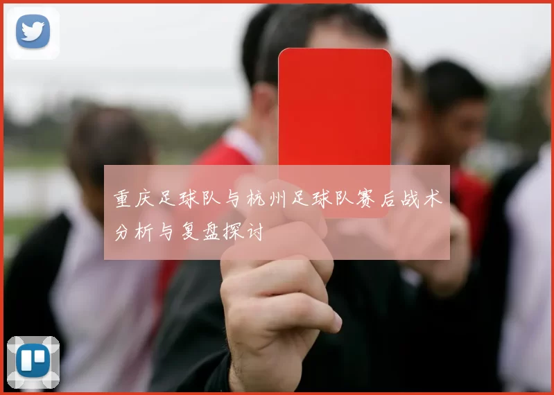 重庆足球队与杭州足球队赛后战术分析与复盘探讨