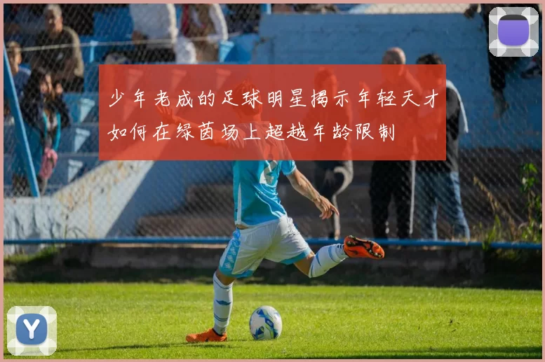少年老成的足球明星揭示年轻天才如何在绿茵场上超越年龄限制