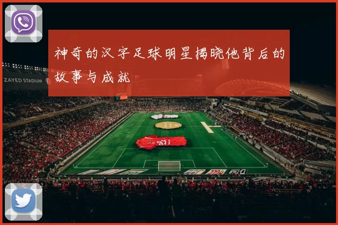 神奇的汉字足球明星揭晓他背后的故事与成就