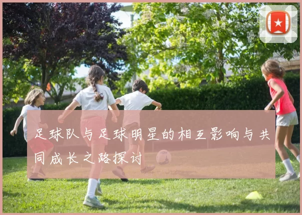 足球队与足球明星的相互影响与共同成长之路探讨