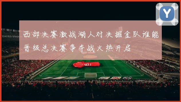 西部决赛激战湖人对决掘金队谁能晋级总决赛争夺战火热开启