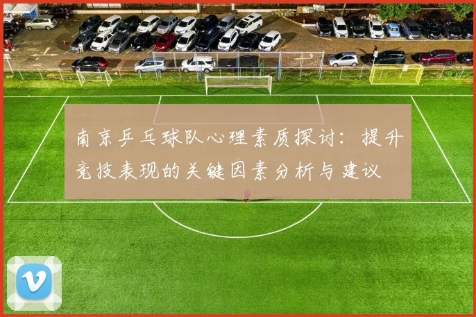 南京乒乓球队心理素质探讨：提升竞技表现的关键因素分析与建议