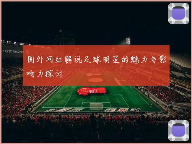 国外网红解说足球明星的魅力与影响力探讨