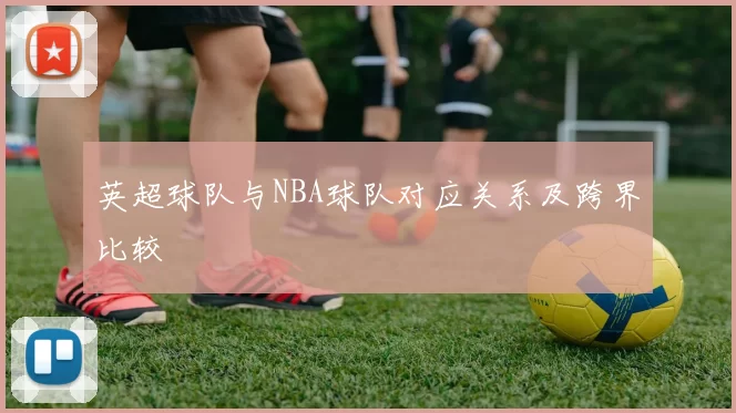 英超球队与NBA球队对应关系及跨界比较