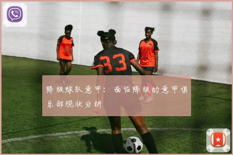 降级球队意甲：面临降级的意甲俱乐部现状分析