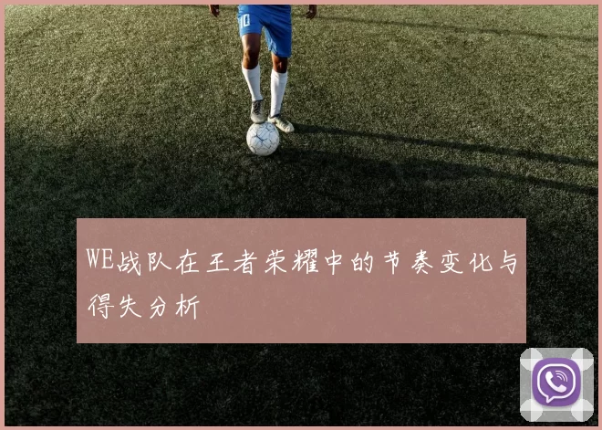 WE战队在王者荣耀中的节奏变化与得失分析