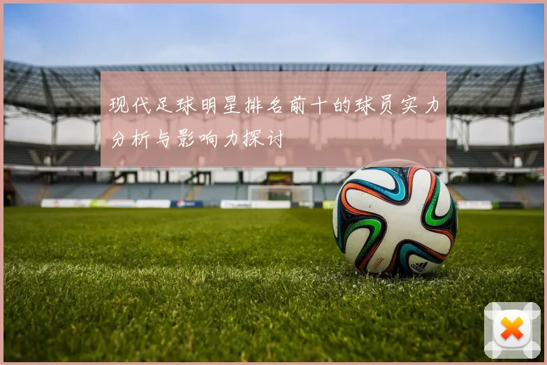 现代足球明星排名前十的球员实力分析与影响力探讨