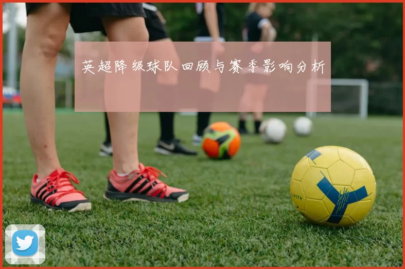 英超降级球队回顾与赛季影响分析