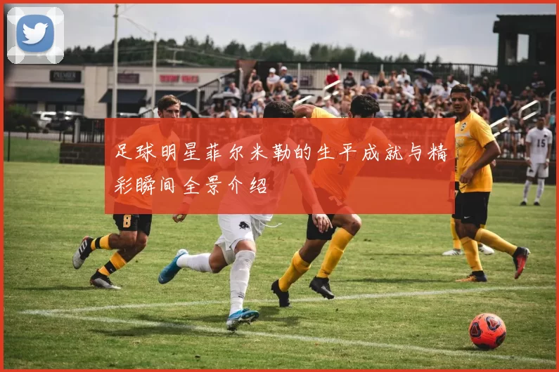 足球明星菲尔米勒的生平成就与精彩瞬间全景介绍