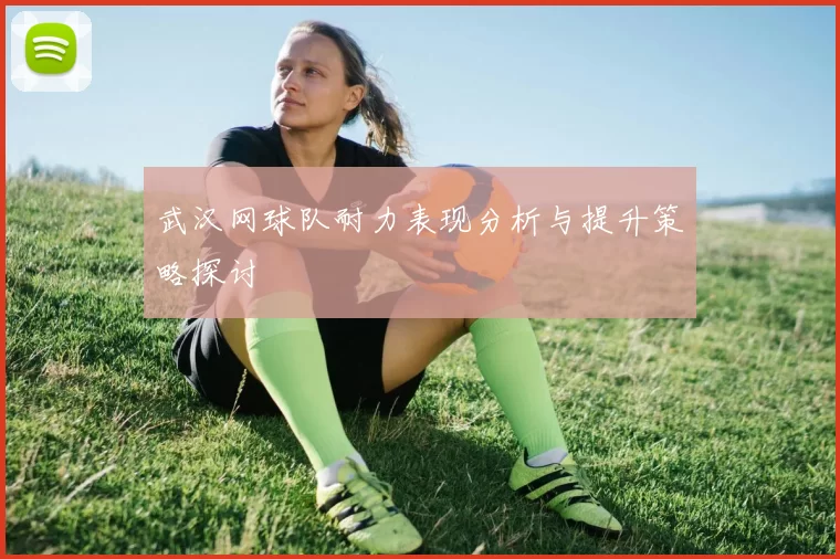 武汉网球队耐力表现分析与提升策略探讨