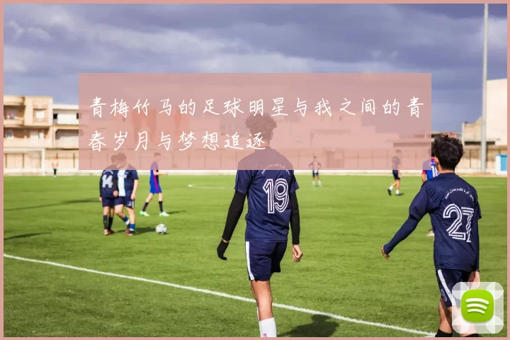 青梅竹马的足球明星与我之间的青春岁月与梦想追逐