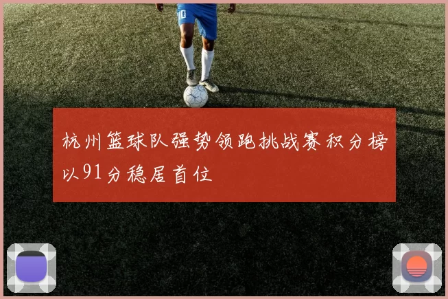 杭州篮球队强势领跑挑战赛积分榜以91分稳居首位