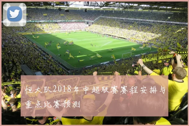恒大队2018年中超联赛赛程安排与重点比赛预测