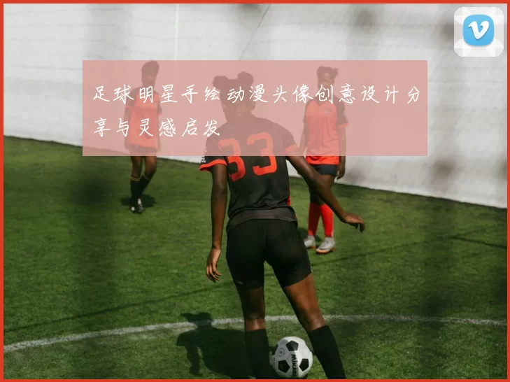 足球明星手绘动漫头像创意设计分享与灵感启发