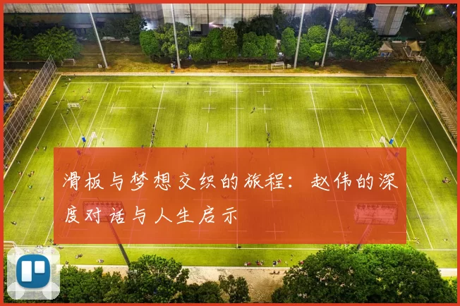 滑板与梦想交织的旅程：赵伟的深度对话与人生启示