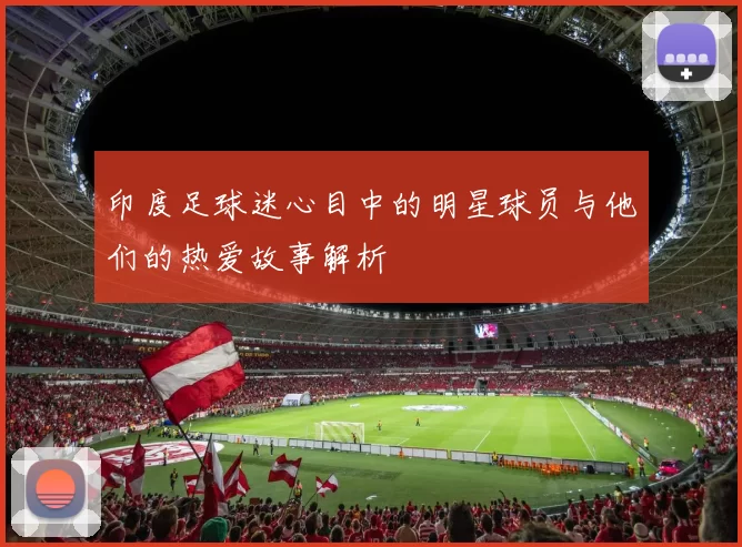 印度足球迷心目中的明星球员与他们的热爱故事解析
