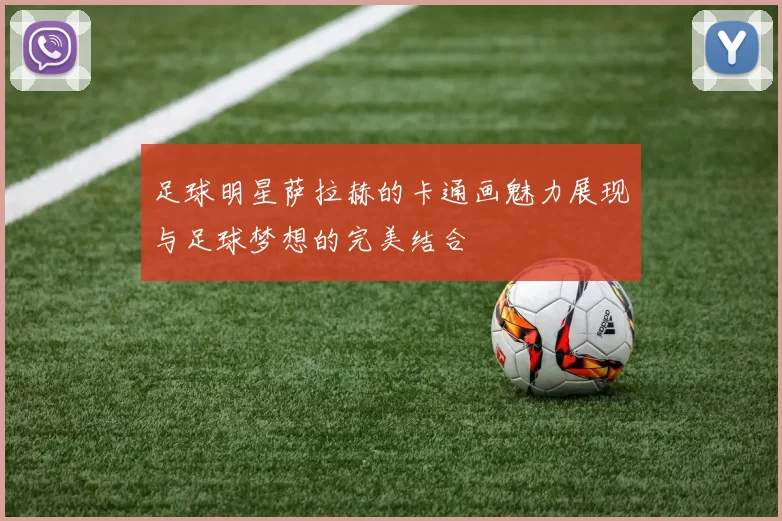 足球明星萨拉赫的卡通画魅力展现与足球梦想的完美结合