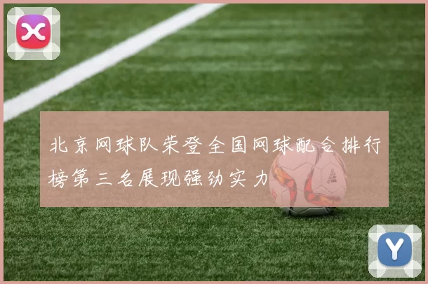 北京网球队荣登全国网球配合排行榜第三名展现强劲实力